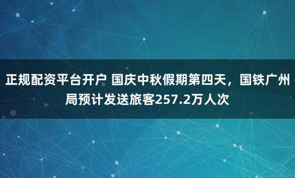 正规配资平台开户 国庆中秋假期第四天，国铁广州局预计发送旅客257.2万人次