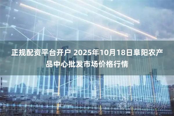 正规配资平台开户 2025年10月18日阜阳农产品中心批发市场价格行情