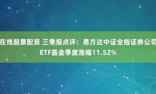 在线股票配资 三季报点评：易方达中证全指证券公司ETF基金季度涨幅11.52%