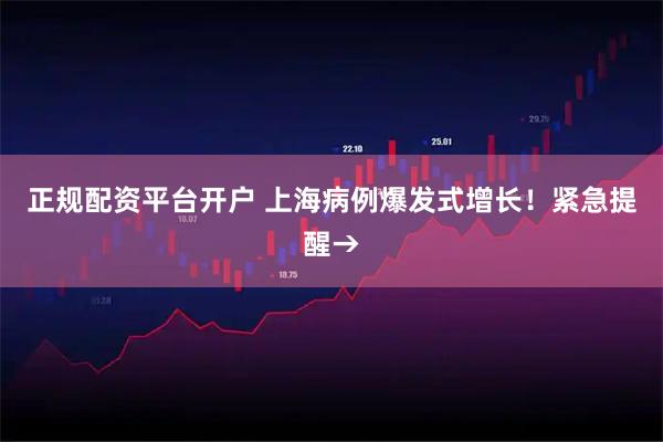 正规配资平台开户 上海病例爆发式增长！紧急提醒→