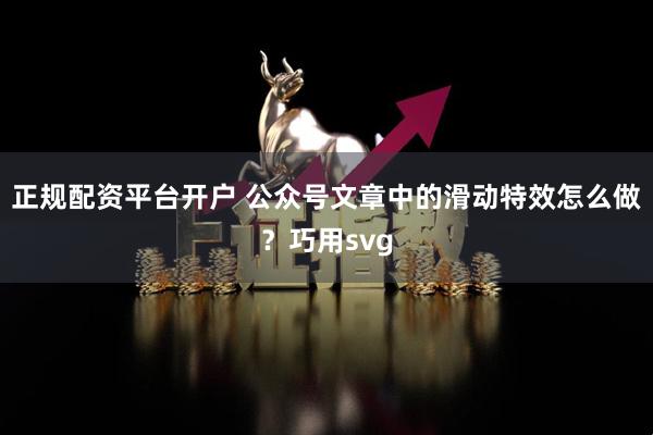 正规配资平台开户 公众号文章中的滑动特效怎么做？巧用svg