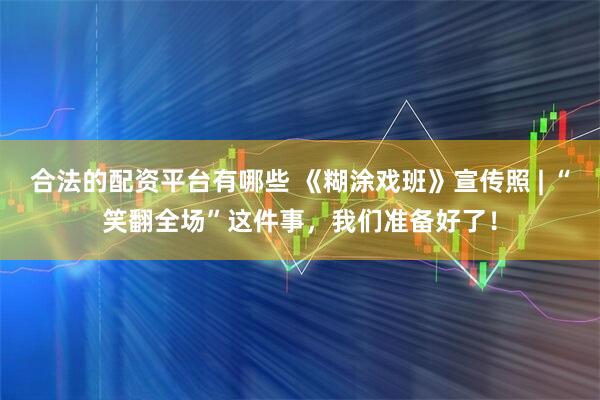 合法的配资平台有哪些 《糊涂戏班》宣传照 | “笑翻全场”这件事，我们准备好了！