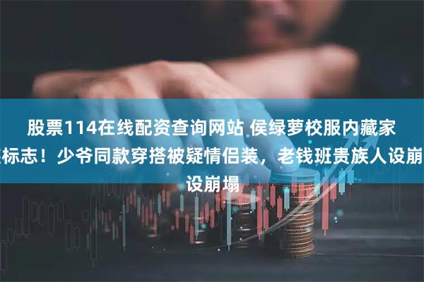 股票114在线配资查询网站 侯绿萝校服内藏家族标志！少爷同款穿搭被疑情侣装，老钱班贵族人设崩塌