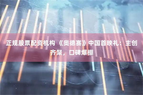 正规股票配资机构 《奥德赛》中国首映礼：主创齐聚，口碑爆棚